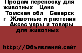 Продам переноску для животных › Цена ­ 1 400 - Томская обл., Северск г. Животные и растения » Аксесcуары и товары для животных   